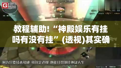 教程辅助!“神殿娱乐有挂吗有没有挂”(透视)其实确实有挂