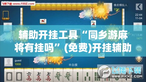 辅助开挂工具“同乡游麻将有挂吗”(免费)开挂辅助教学(最新辅助开挂教程)