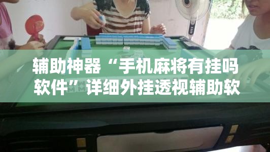 辅助神器“手机麻将有挂吗 软件”详细外挂透视辅助软件教程