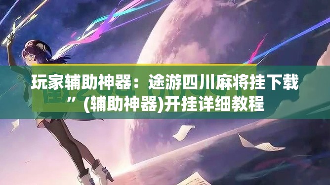 玩家辅助神器：途游四川麻将挂下载”(辅助神器)开挂详细教程