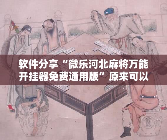 软件分享“微乐河北麻将万能开挂器免费通用版	”原来可以开挂