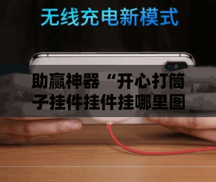 助赢神器“开心打筒子挂件挂件挂哪里图片”原来可以开挂