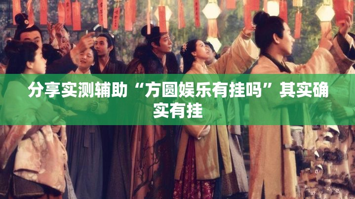 分享实测辅助“方圆娱乐有挂吗”其实确实有挂