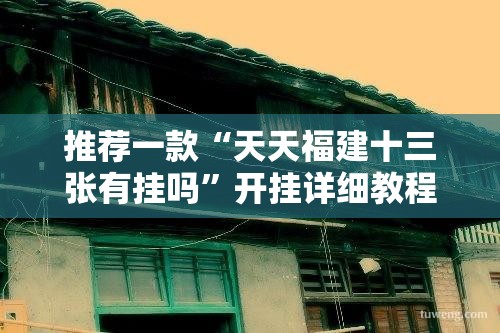 推荐一款“天天福建十三张有挂吗”开挂详细教程