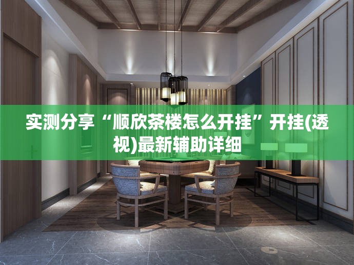 实测分享“顺欣茶楼怎么开挂”开挂(透视)最新辅助详细