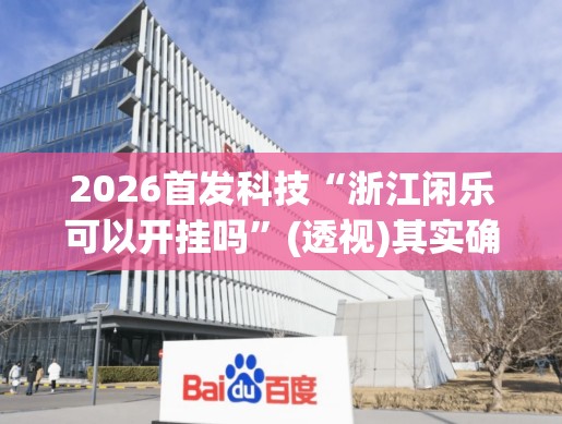 2026首发科技“浙江闲乐可以开挂吗	”(透视)其实确实有挂