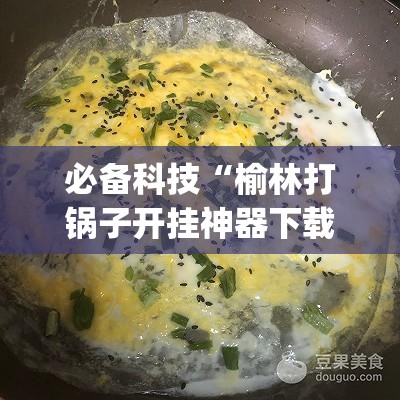 必备科技“榆林打锅子开挂神器下载”开挂(透视)辅助教程