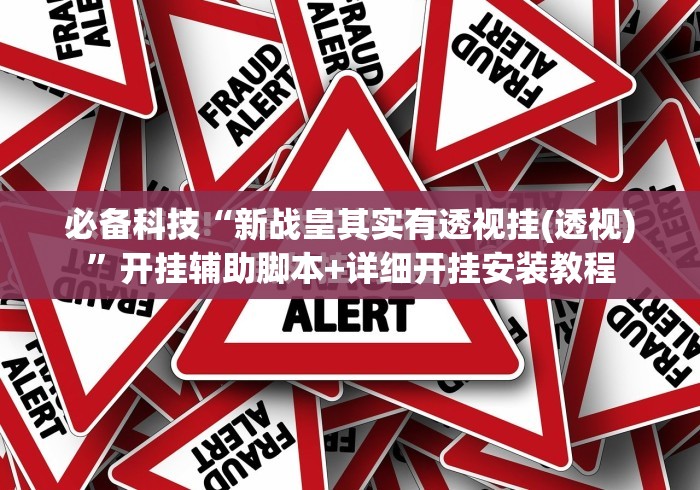 必备科技“新战皇其实有透视挂(透视)”开挂辅助脚本+详细开挂安装教程