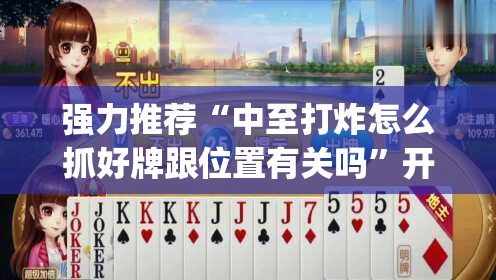 强力推荐“中至打炸怎么抓好牌跟位置有关吗”开挂(透视)最新辅助详细