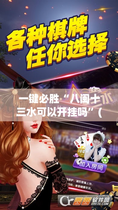 一键必胜“八闽十三水可以开挂吗”(免费)开挂辅助教学(最新辅助开挂教程)