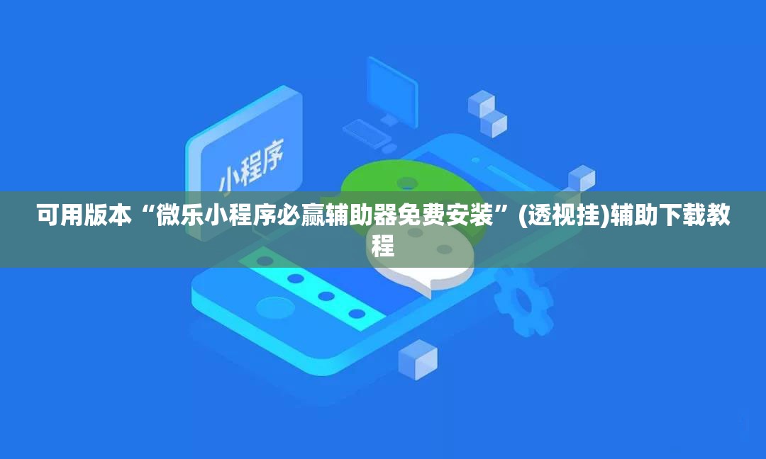 可用版本“微乐小程序必赢辅助器免费安装	”(透视挂)辅助下载教程