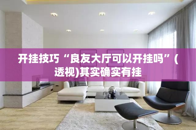 开挂技巧“良友大厅可以开挂吗”(透视)其实确实有挂