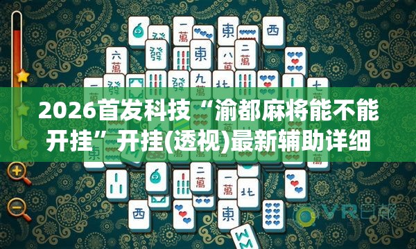 2026首发科技“渝都麻将能不能开挂”开挂(透视)最新辅助详细