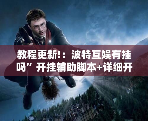 教程更新!：波特互娱有挂吗”开挂辅助脚本+详细开挂安装教程