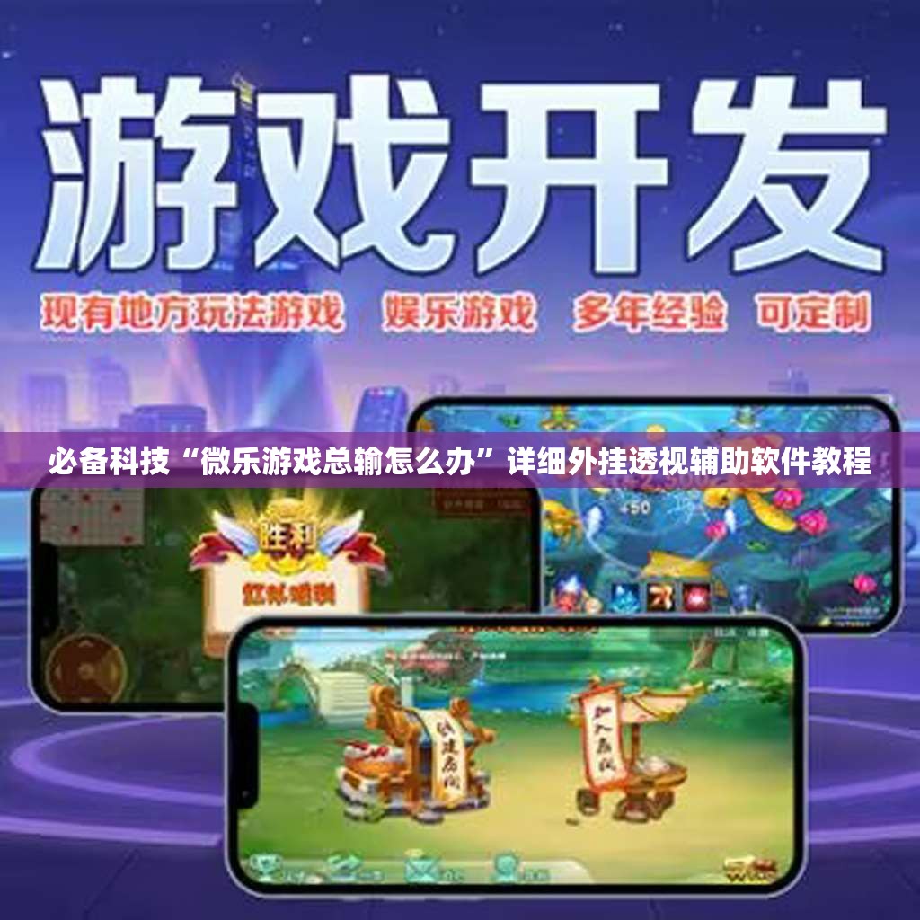 必备科技“微乐游戏总输怎么办”详细外挂透视辅助软件教程