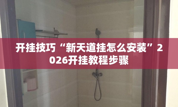 开挂技巧“新天道挂怎么安装	”2026开挂教程步骤