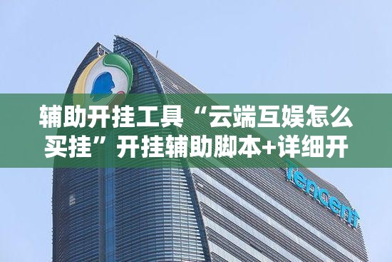 辅助开挂工具“云端互娱怎么买挂	”开挂辅助脚本+详细开挂安装教程