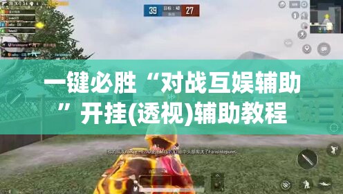 一键必胜“对战互娱辅助”开挂(透视)辅助教程