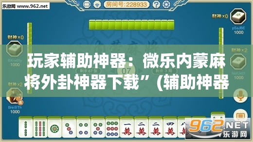 玩家辅助神器：微乐内蒙麻将外卦神器下载”(辅助神器)开挂详细教程
