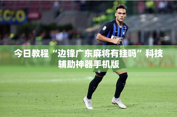 今日教程“边锋广东麻将有挂吗”科技辅助神器手机版