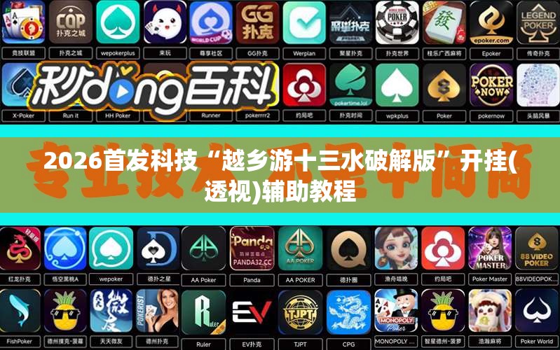 2026首发科技“越乡游十三水破解版”开挂(透视)辅助教程