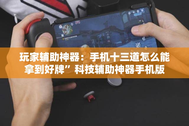 玩家辅助神器：手机十三道怎么能拿到好牌”科技辅助神器手机版