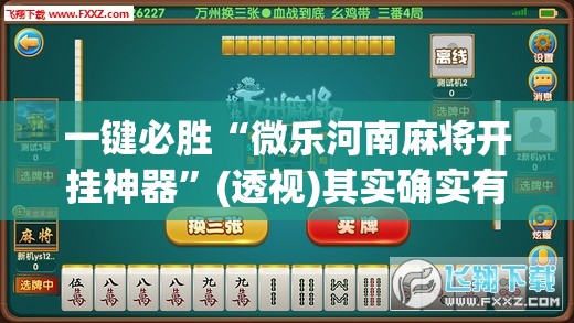 一键必胜“微乐河南麻将开挂神器	”(透视)其实确实有挂