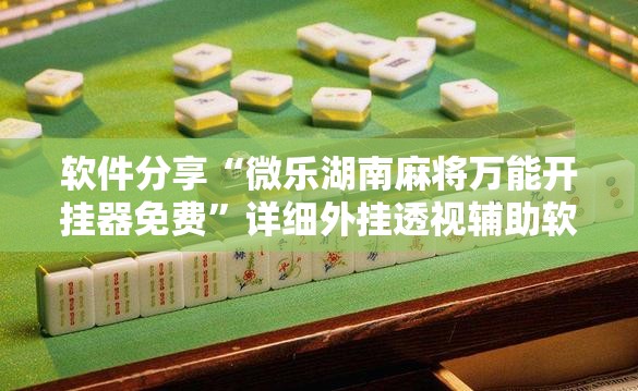 软件分享“微乐湖南麻将万能开挂器免费”详细外挂透视辅助软件教程