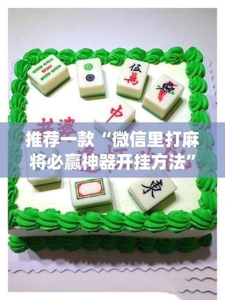 推荐一款“微信里打麻将必赢神器开挂方法	”开挂(透视)辅助神器