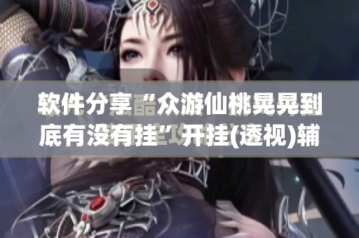软件分享“众游仙桃晃晃到底有没有挂”开挂(透视)辅助神器