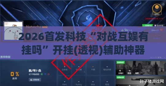 2026首发科技“对战互娱有挂吗”开挂(透视)辅助神器