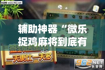 辅助神器“微乐捉鸡麻将到底有没有挂”(透视挂)辅助下载教程