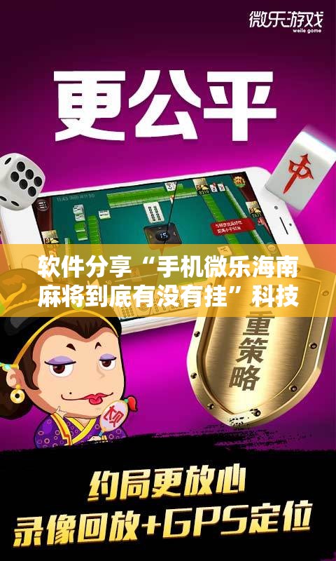软件分享“手机微乐海南麻将到底有没有挂	”科技辅助神器手机版