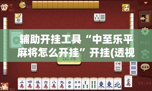 辅助开挂工具“中至乐平麻将怎么开挂	”开挂(透视)辅助教程
