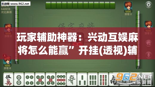 玩家辅助神器：兴动互娱麻将怎么能赢”开挂(透视)辅助教程