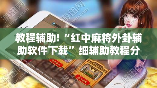 教程辅助!“红中麻将外卦辅助软件下载	”细辅助教程分享