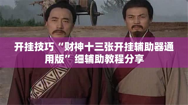 开挂技巧“财神十三张开挂辅助器通用版”细辅助教程分享