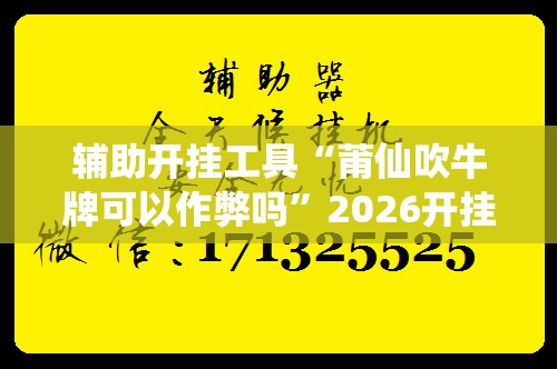 辅助开挂工具“莆仙吹牛牌可以作弊吗	”2026开挂教程步骤