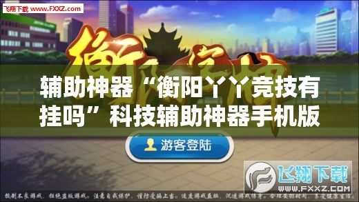 辅助神器“衡阳丫丫竞技有挂吗”科技辅助神器手机版