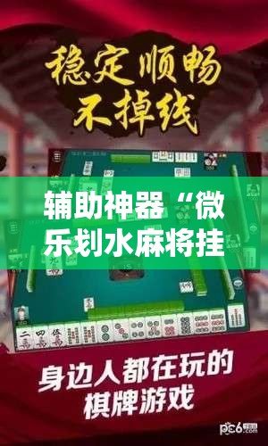 辅助神器“微乐划水麻将挂	”原来可以开挂
