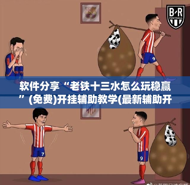 软件分享“老铁十三水怎么玩稳赢”(免费)开挂辅助教学(最新辅助开挂教程)