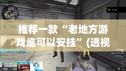 推荐一款“老地方游戏谁可以安挂”(透视挂)辅助下载教程