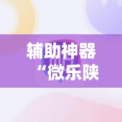 辅助神器“微乐陕西挖坑作弊	”科技辅助神器手机版