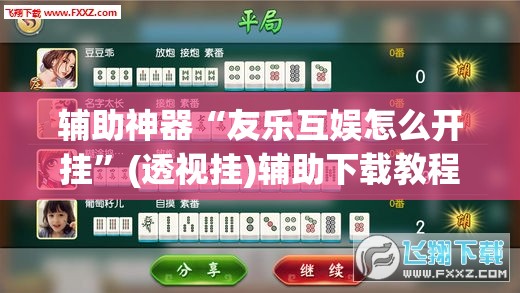 辅助神器“友乐互娱怎么开挂”(透视挂)辅助下载教程