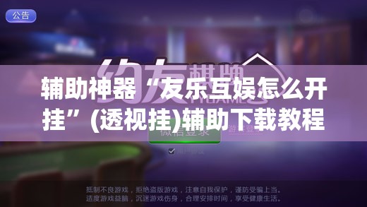 辅助神器“友乐互娱怎么开挂”(透视挂)辅助下载教程