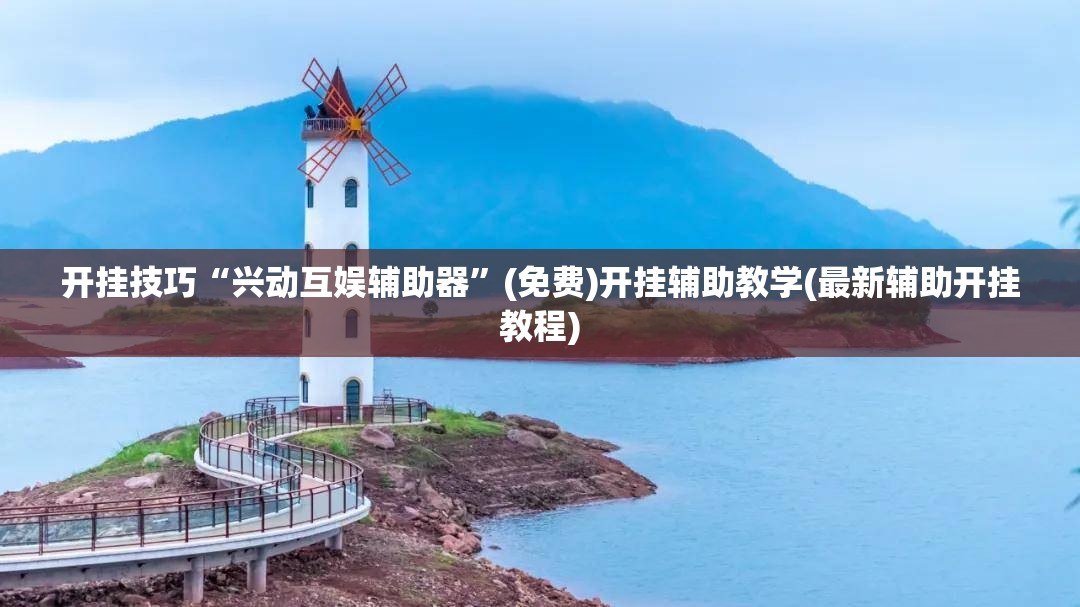 开挂技巧“兴动互娱辅助器”(免费)开挂辅助教学(最新辅助开挂教程)