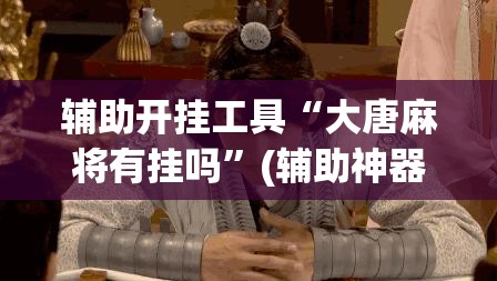 辅助开挂工具“大唐麻将有挂吗”(辅助神器)开挂详细教程