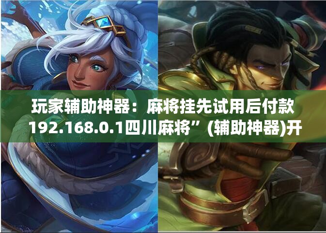 玩家辅助神器：麻将挂先试用后付款 192.168.0.1四川麻将”(辅助神器)开挂详细教程