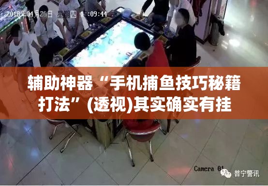 辅助神器“手机捕鱼技巧秘籍打法”(透视)其实确实有挂