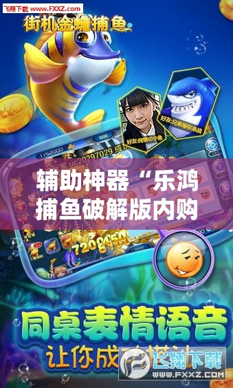 辅助神器“乐鸿捕鱼破解版内购破解版	”其实确实有挂